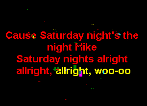 CauSe Saturday ni'ghtii-wthe
night Hike

Saturday nights alright
allright,4allrigmt, woo-oo