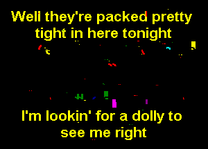 Well they're packed pretty
tight in here tonight
(. . . V-a' !

C x

N I E .
. I .
I'm lookin' for avd'olly to
see me right