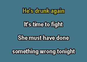 He's drunk again
It's time to fight

She must have done

something wrong tonight