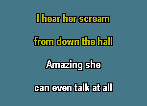 I hear her scream

from down the hall

Amazing she

can even talk at all