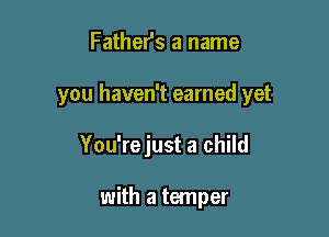 Fathers a name

you haven't earned yet

You'rejust a child

with a temper