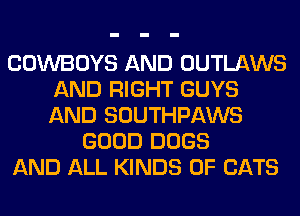 COWBOYS AND OUTLAWS
AND RIGHT GUYS
AND SOUTHPAWS

GOOD DOGS
AND ALL KINDS OF CATS