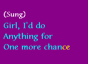 (Sung)
Girl, I'd do

Anything for
One more chance