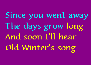 Since you went away
The days grow long
And soon I'll hear
Old Winter's song
