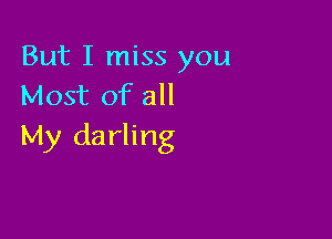 But I miss you
Most of all

My darling