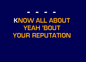 KNOW ALL ABOUT
YEAH 'BUUT

YOUR REPUTATION