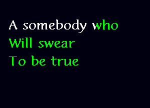 A somebody who
Will swear

To be true