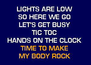LIGHTS ARE LOW
80 HERE WE GO
LET'S GET BUSY
TIC TOG
HANDS ON THE BLOCK
TIME TO MAKE
MY BODY ROCK
