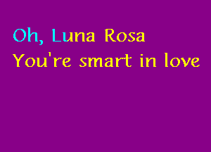 Oh, Luna Rosa
You're smart in love