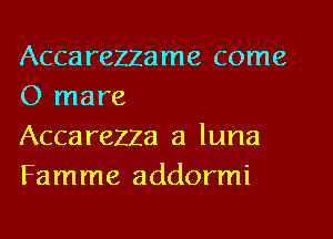 Accarezzame come
0 mare

Accarezza a luna
Famme addormi