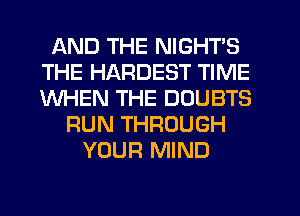 AND THE NIGHTS
THE HARDEST TIME
WHEN THE DOUBTS

RUN THROUGH
YOUR MIND