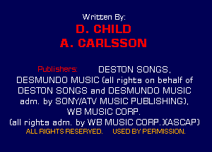 Written Byi

DESTUN SONGS.
DESMUNDU MUSIC (all rights on behalf of
DESTUN SONGS and DESMUNDU MUSIC
adm. by SUNWAW MUSIC PUBLISHING).
WE MUSIC CORP.

(all rights adm. by WB MUSIC BDRPJEASBAPJ
ALL RIGHTS RESERVED. USED BY PERMISSION.