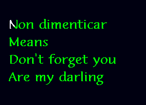 Non dimenticar
Means

Don't forget you
Are my darling
