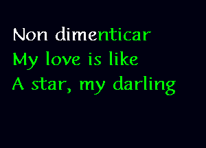 Non dimenticar
My love is like

A star, my darling