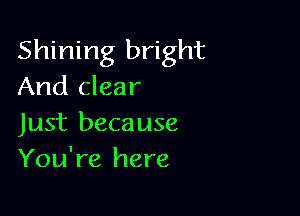 Shining bright
And clear

Just beca use
You're here