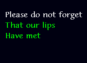Please do not forget
That our lips

Have met
