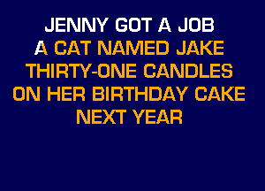 JENNY GOT A JOB
A CAT NAMED JAKE
THIRTY-ONE CANDLES
ON HER BIRTHDAY CAKE
NEXT YEAR