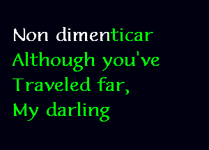 Non dimenticar
Although you've

Traveled far,
My darling