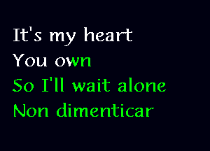 It's my heart
You own

So I'll wait alone
Non dimenticar