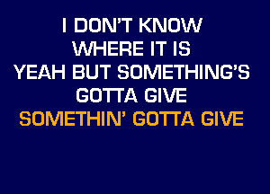 I DON'T KNOW
WHERE IT IS
YEAH BUT SOMETHING'S
GOTTA GIVE
SOMETHIN' GOTTA GIVE