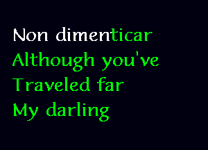 Non dimenticar
Although you've

Traveled far
My darling