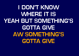 I DON'T KNOW
WHERE IT IS
YEAH BUT SOMETHING'S
GOTTA GIVE
AW SOMETHING'S
GOTTA GIVE