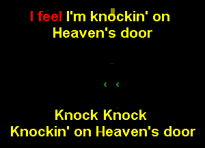 I feel I'm kn6ckin' on
Heaven's door

( (

Knock Knock
Knockin' on Heaven's door
