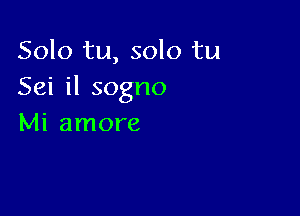 Solo tu, solo tu
Sei il sogno

Mi amore