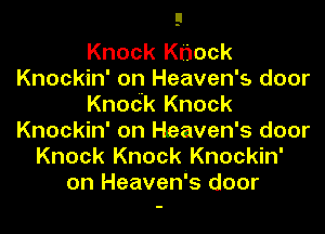 Knock Knock
Knockin' on Heaven's door
Knodk Knock
Knockin' on Heaven's door
Knock Knock Knockin'
on Heavenis door