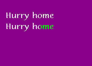 Hurry home
Hurry home