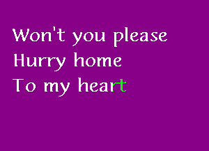 Won't you please
Hurry home

To my heart