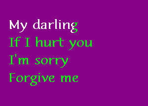 My darling
If I hurt you

I'm sorry
Forgive me