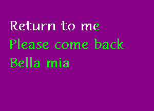 Return to me
Please come back

Bella mia