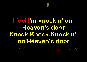 I feel I'm knockin' on
Heaven's door

Knock Knooanockin'
on'Hc-iaven's door

3