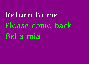 Return to me
Please come back

Bella mia