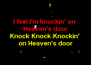 I feel I'm k'nodckin' on
Hea'llen's door

Knock Knooanockin'
on'Hc-iaven's door

3