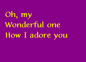 Oh, my
Wonderful one

How I adore you