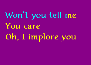 Won't you tell me
You care

Oh, I implore you