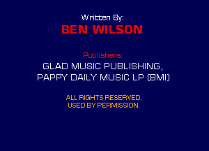 W ritcen By

GLAD MUSIC PUBLISHING,

PAPPY DAILY MUSIC LP (BMIJ

ALL RIGHTS RESERVED
USED BY PERMISSION