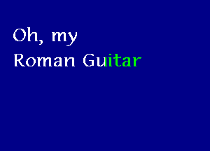 Oh, my
Roman Guitar