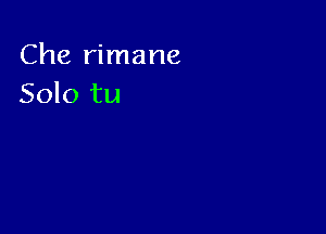 Che rimane
Solo tu