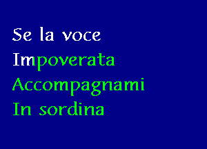 Se la voce
Impoverata

Accompagnami
In sordina