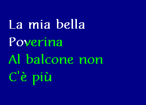 La mia bella
Poverina

Al balcone non
C? pill