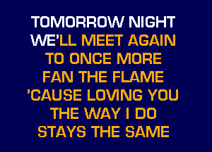 TOMORROW NIGHT
WELL MEET AGAIN
T0 ONCE MORE
FAN THE FLAME
'CAUSE LOVING YOU
THE WAY I DO
STAYS THE SAME