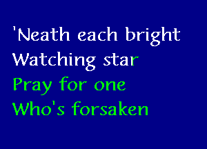 'Neath each bright
Watching star

Pray for one
Who's forsaken