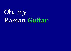 Oh, my
Roman Guitar