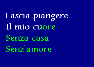 Lascia piangere
Il mio cuore

Senza casa
Senz'amore