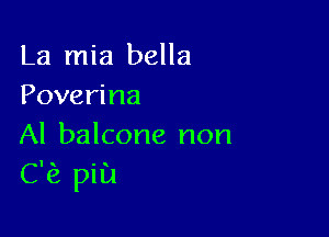 La mia bella
Poverina

Al balcone non
C? pill