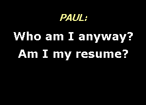 PAUL.'

Who am I anyway?

Am I my resume?