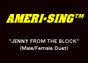 AJMEEi05iM 7'

JENNY FROM THE BLOCK
(MalelFemale Duet)